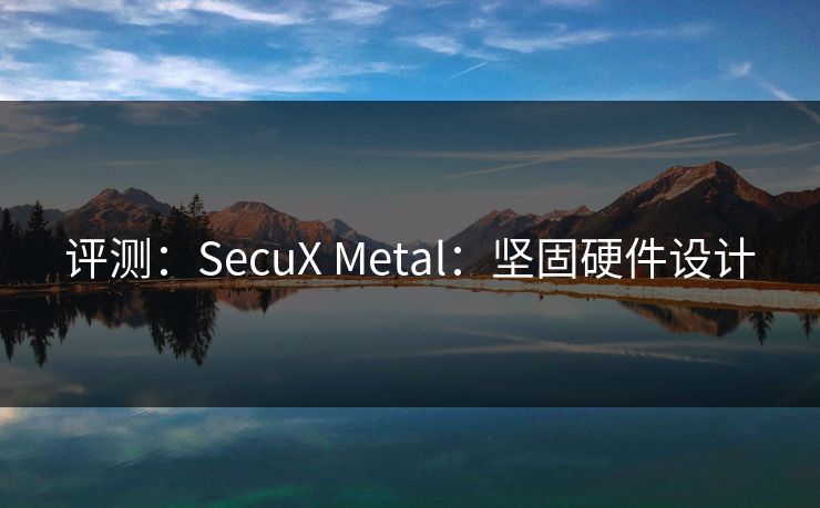 评测：SecuX Metal：坚固硬件设计
