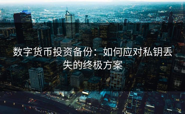 数字货币投资备份：如何应对私钥丢失的终极方案