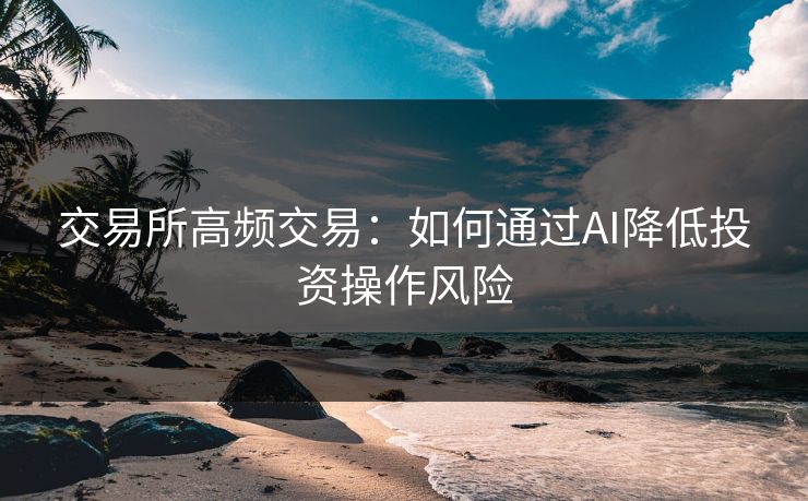 交易所高频交易：如何通过AI降低投资操作风险