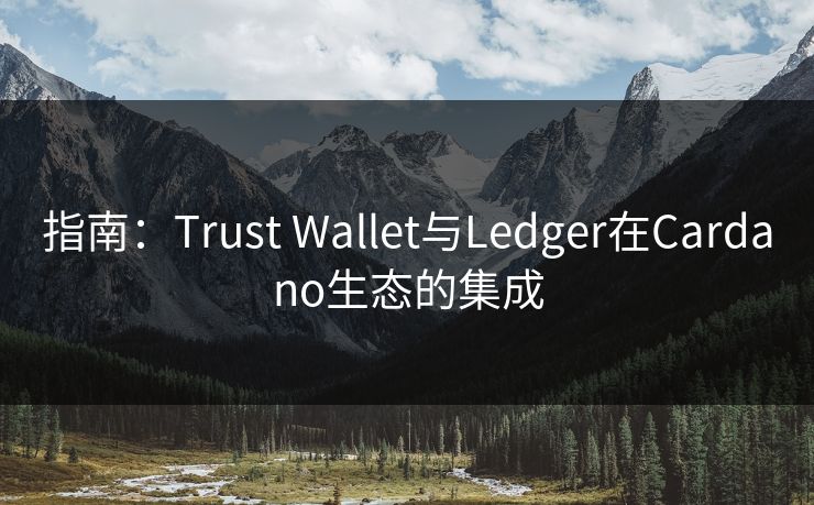 指南：Trust Wallet与Ledger在Cardano生态的集成