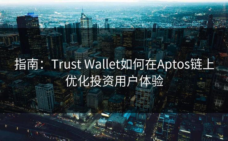 指南：Trust Wallet如何在Aptos链上优化投资用户体验